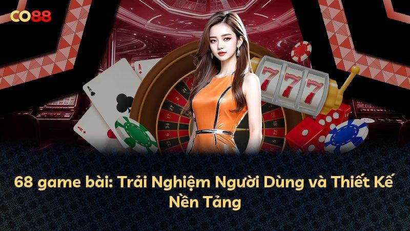 68 game bài: Trải Nghiệm Người Dùng và Thiết Kế Nền Tảng