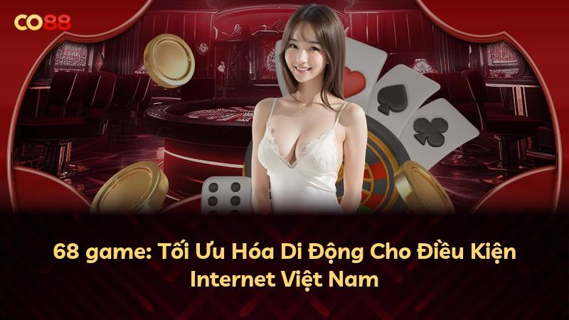 68 game: Tối Ưu Hóa Di Động Cho Điều Kiện Internet Việt Nam