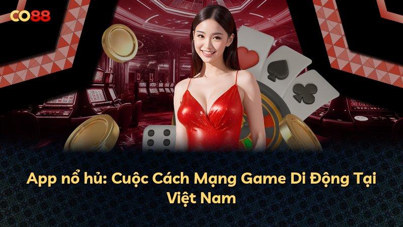 App nổ hủ: Cuộc Cách Mạng Game Di Động Tại Việt Nam