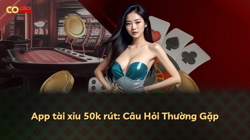 App tài xỉu 50k rút: Câu Hỏi Thường Gặp