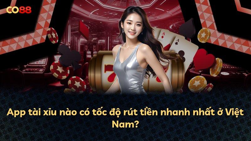App tài xỉu nào có tốc độ rút tiền nhanh nhất ở Việt Nam?
