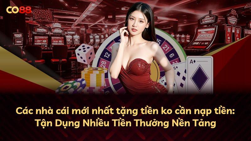 Các nhà cái mới nhất tặng tiền ko cần nạp tiền: Tận Dụng Nhiều Tiền Thưởng Nền Tảng