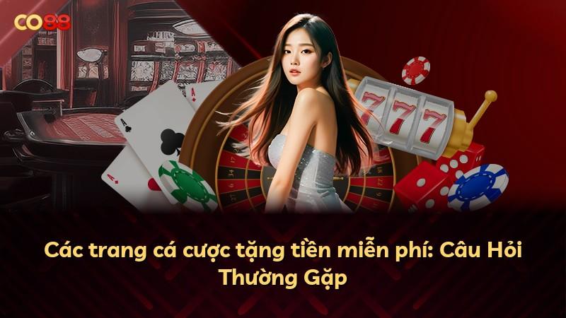 Các trang cá cược tặng tiền miễn phí: Câu Hỏi Thường Gặp