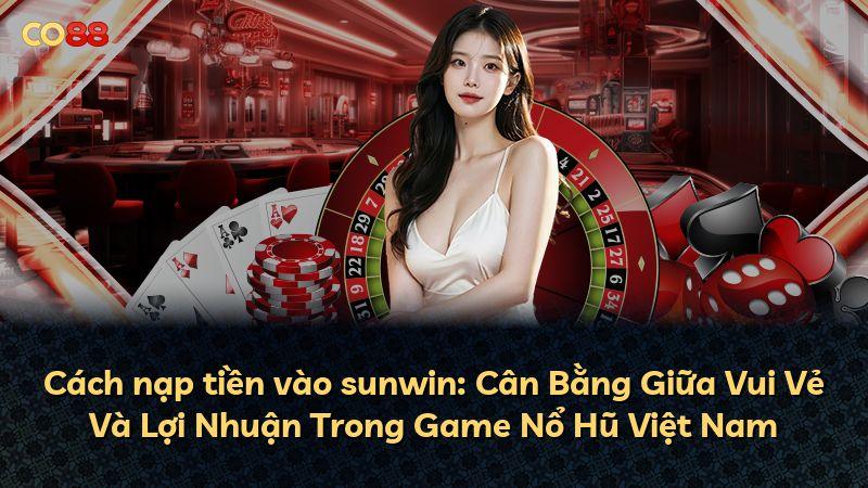 Cách nạp tiền vào sunwin: Cân Bằng Giữa Vui Vẻ Và Lợi Nhuận Trong Game Nổ Hũ Việt Nam