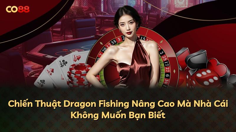 Chiến Thuật Dragon Fishing Nâng Cao Mà Nhà Cái Không Muốn Bạn Biết