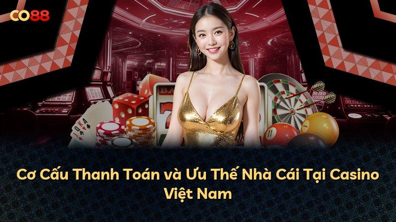 Cơ Cấu Thanh Toán và Ưu Thế Nhà Cái Tại Casino Việt Nam