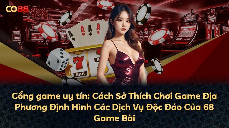 Cổng game uy tín: Cách Sở Thích Chơi Game Địa Phương Định Hình Các Dịch Vụ Độc Đáo Của 68 Game Bài