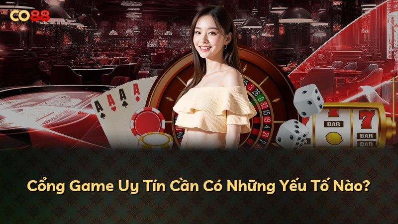 Cổng Game Uy Tín Cần Có Những Yếu Tố Nào?