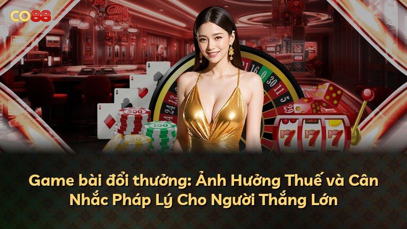 Game bài đổi thưởng: Ảnh Hưởng Thuế và Cân Nhắc Pháp Lý Cho Người Thắng Lớn
