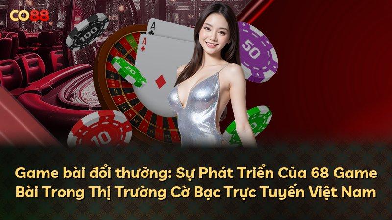 Game bài đổi thưởng: Sự Phát Triển Của 68 Game Bài Trong Thị Trường Cờ Bạc Trực Tuyến Việt Nam