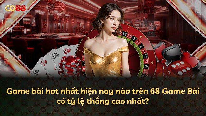 Game bài hot nhất hiện nay nào trên 68 Game Bài có tỷ lệ thắng cao nhất?