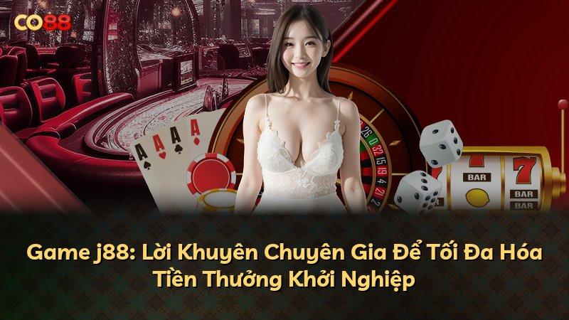 Game j88: Lời Khuyên Chuyên Gia Để Tối Đa Hóa Tiền Thưởng Khởi Nghiệp