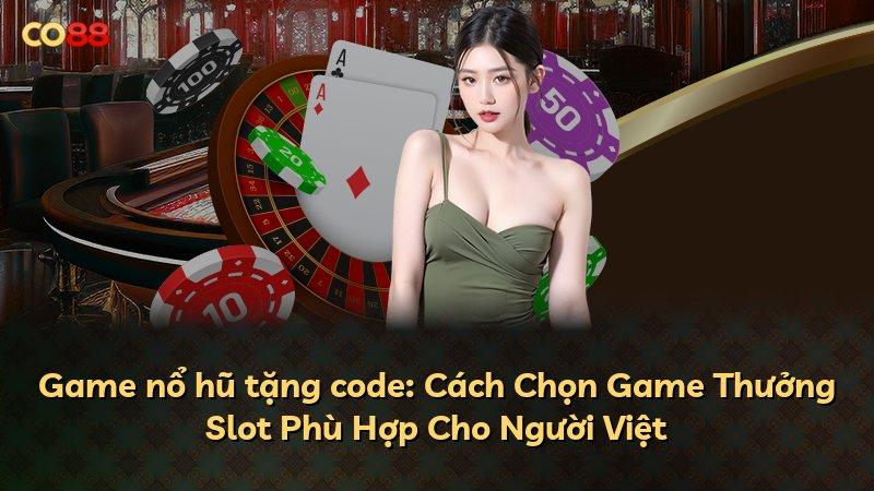 Game nổ hũ tặng code: Cách Chọn Game Thưởng Slot Phù Hợp Cho Người Việt