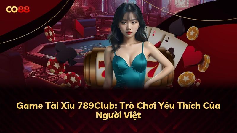 Game Tài Xỉu 789Club: Trò Chơi Yêu Thích Của Người Việt