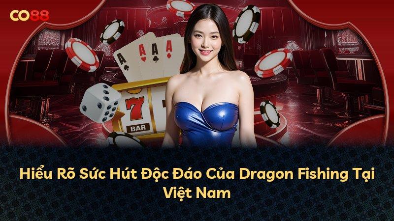 Hiểu Rõ Sức Hút Độc Đáo Của Dragon Fishing Tại Việt Nam