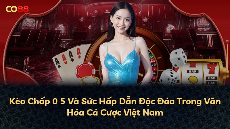 Kèo Chấp 0 5 Và Sức Hấp Dẫn Độc Đáo Trong Văn Hóa Cá Cược Việt Nam