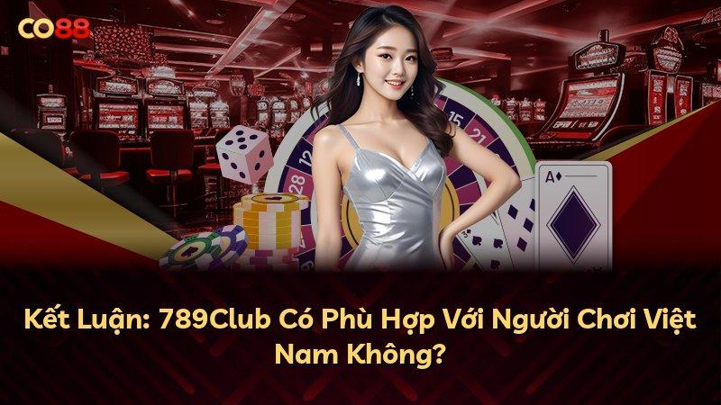 Kết Luận: 789Club Có Phù Hợp Với Người Chơi Việt Nam Không?