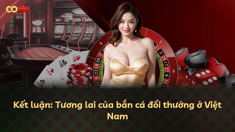 Kết luận: Tương lai của bắn cá đổi thưởng ở Việt Nam