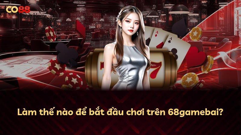 Làm thế nào để bắt đầu chơi trên 68gamebai?