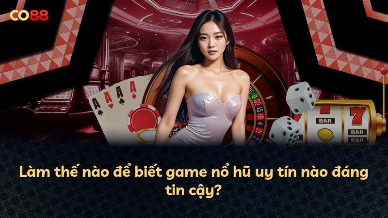 Làm thế nào để biết game nổ hũ uy tín nào đáng tin cậy?