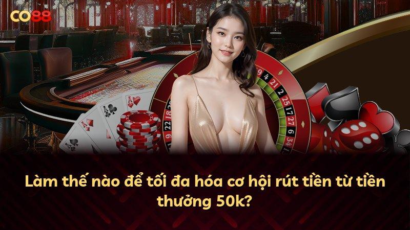 Làm thế nào để tối đa hóa cơ hội rút tiền từ tiền thưởng 50k?