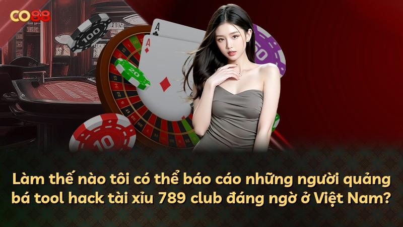 Làm thế nào tôi có thể báo cáo những người quảng bá tool hack tài xỉu 789 club đáng ngờ ở Việt Nam?
