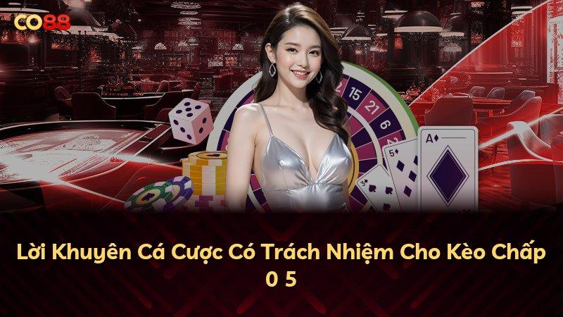 Lời Khuyên Cá Cược Có Trách Nhiệm Cho Kèo Chấp 0 5