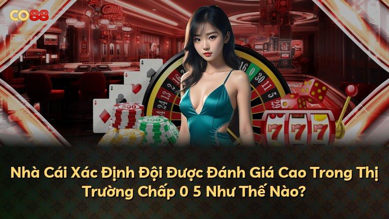 Nhà Cái Xác Định Đội Được Đánh Giá Cao Trong Thị Trường Chấp 0 5 Như Thế Nào?