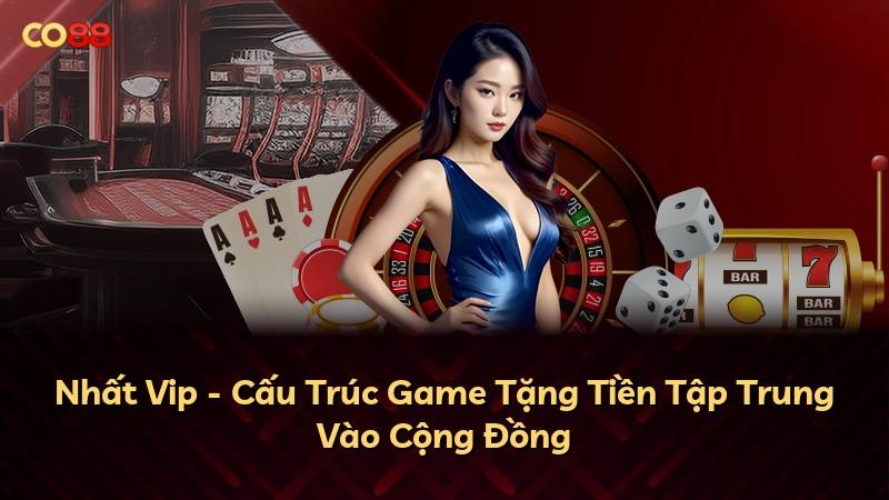 Nhất Vip - Cấu Trúc Game Tặng Tiền Tập Trung Vào Cộng Đồng