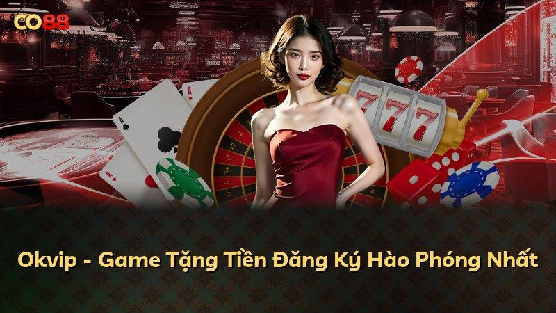 Okvip - Game Tặng Tiền Đăng Ký Hào Phóng Nhất