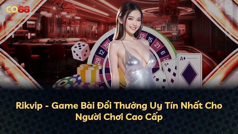 Rikvip - Game Bài Đổi Thưởng Uy Tín Nhất Cho Người Chơi Cao Cấp