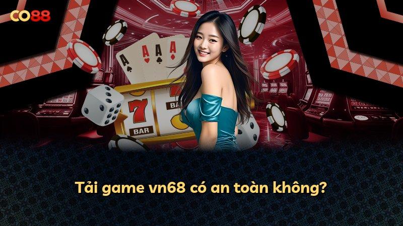 Tải game vn68 có an toàn không?