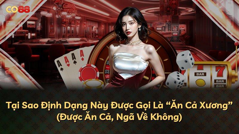 Tại Sao Định Dạng Này Được Gọi Là “Ăn Cả Xương” (Được Ăn Cả, Ngã Về Không)