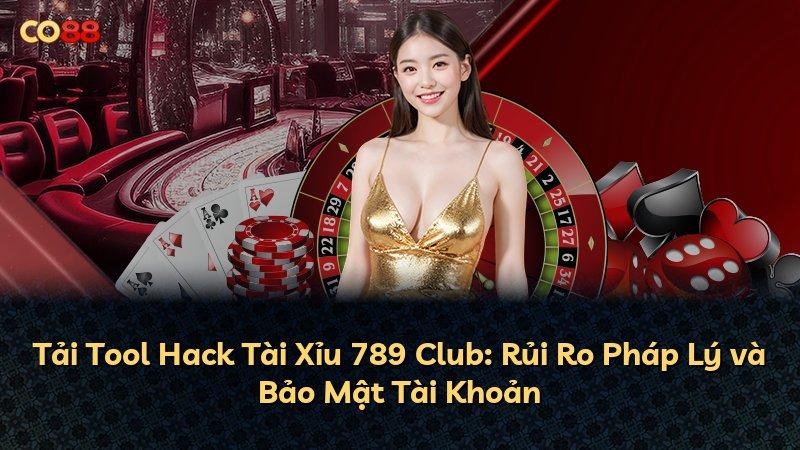 Tải Tool Hack Tài Xỉu 789 Club: Rủi Ro Pháp Lý và Bảo Mật Tài Khoản