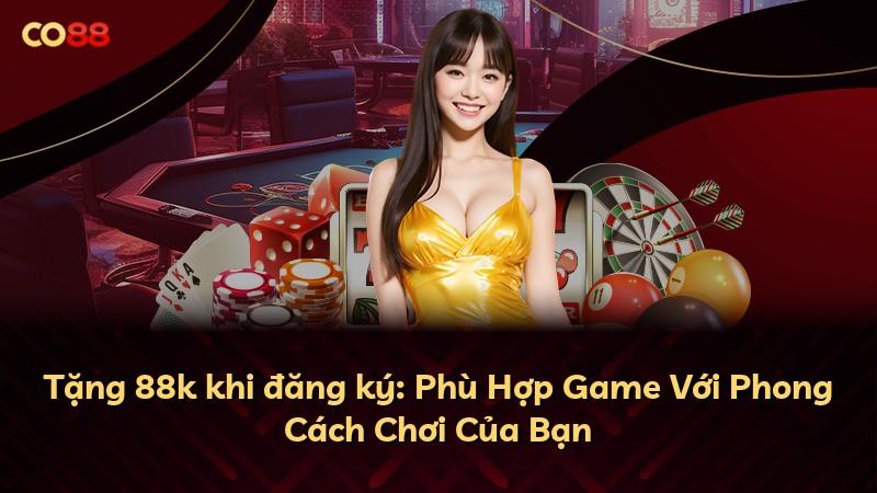 Tặng 88k khi đăng ký: Phù Hợp Game Với Phong Cách Chơi Của Bạn