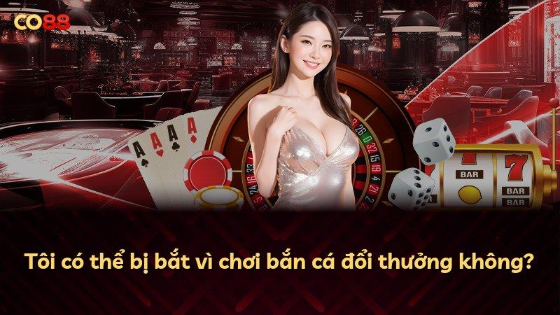 Tôi có thể bị bắt vì chơi bắn cá đổi thưởng không?