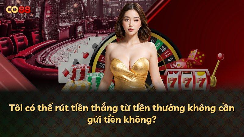 Tôi có thể rút tiền thắng từ tiền thưởng không cần gửi tiền không?