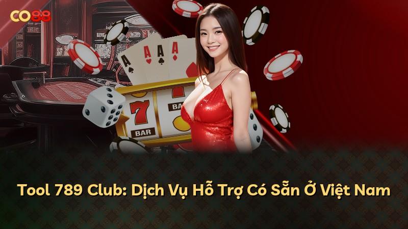 Tool 789 Club: Dịch Vụ Hỗ Trợ Có Sẵn Ở Việt Nam