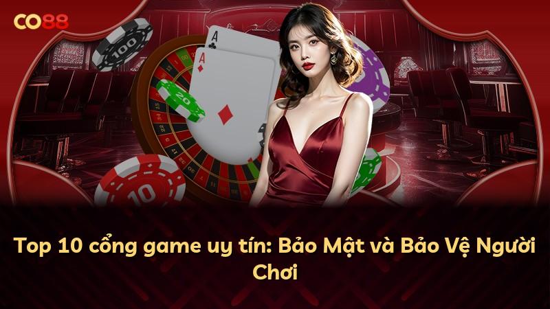 Top 10 cổng game uy tín: Bảo Mật và Bảo Vệ Người Chơi