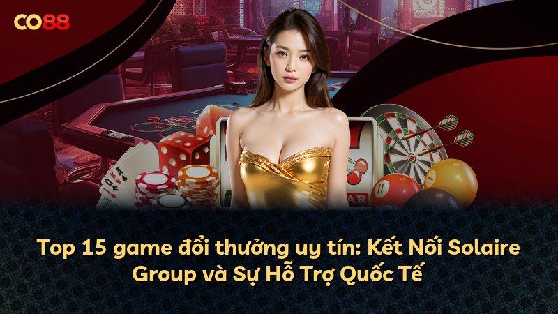 Top 15 game đổi thưởng uy tín: Kết Nối Solaire Group và Sự Hỗ Trợ Quốc Tế
