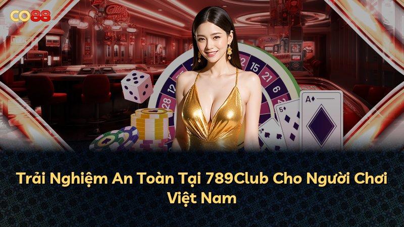 Trải Nghiệm An Toàn Tại 789Club Cho Người Chơi Việt Nam
