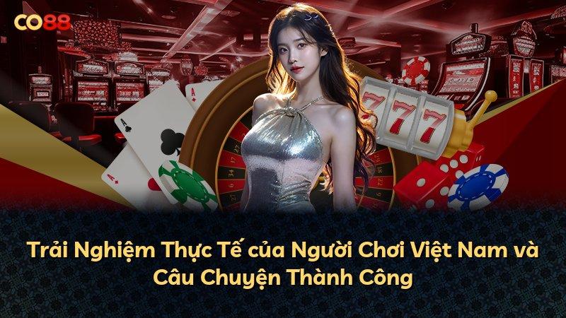 Trải Nghiệm Thực Tế của Người Chơi Việt Nam và Câu Chuyện Thành Công