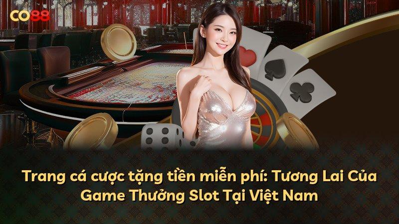 Trang cá cược tặng tiền miễn phí: Tương Lai Của Game Thưởng Slot Tại Việt Nam