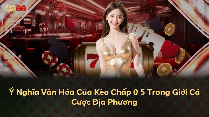 Ý Nghĩa Văn Hóa Của Kèo Chấp 0 5 Trong Giới Cá Cược Địa Phương