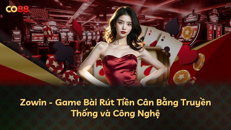 Zowin - Game Bài Rút Tiền Cân Bằng Truyền Thống và Công Nghệ