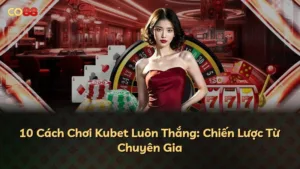 10 Cách Chơi Kubet Luôn Thắng: Chiến Lược Từ Chuyên Gia