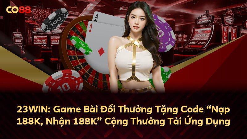 23WIN: Game Bài Đổi Thưởng Tặng Code “Nạp 188K, Nhận 188K” Cộng Thưởng Tải Ứng Dụng