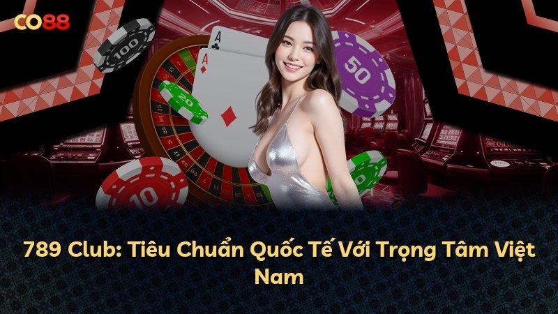 789 Club: Tiêu Chuẩn Quốc Tế Với Trọng Tâm Việt Nam