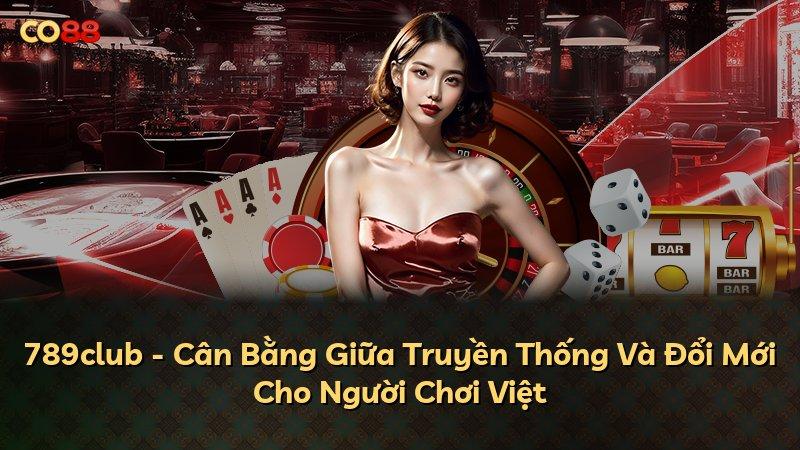 789club - Cân Bằng Giữa Truyền Thống Và Đổi Mới Cho Người Chơi Việt