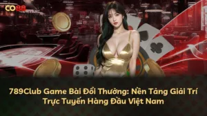 789Club Game Bài Đổi Thưởng: Nền Tảng Giải Trí Trực Tuyến Hàng Đầu Việt Nam
